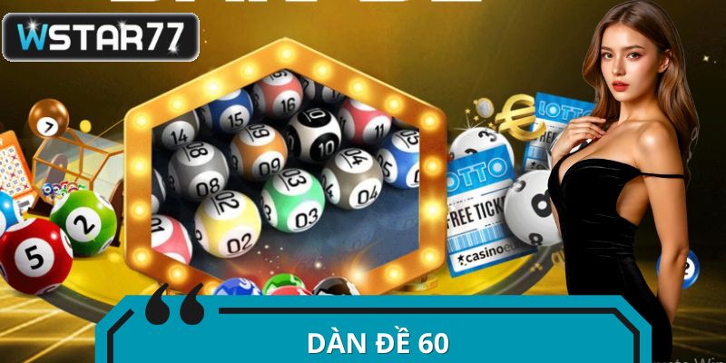 Dàn Đề 60 - Cẩm Nang “Đánh Nhanh Thắng Gọn” Từ WSTAR77