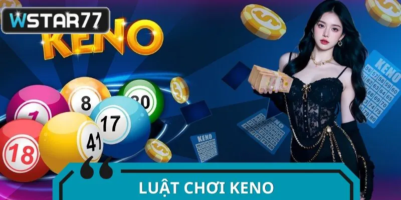 Luật Chơi Keno - Chiến Lược Số Học Thời Đại Mới Từ WSTAR77
